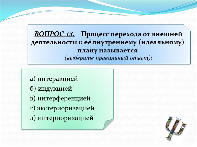 а) интеракцией  б) индукцией  в) интерференцией  г) экстериоризацией  д) интериоризацией
